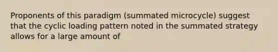 Proponents of this paradigm (summated microcycle) suggest that the cyclic loading pattern noted in the summated strategy allows for a large amount of