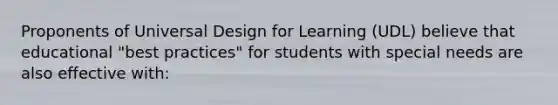 Proponents of Universal Design for Learning (UDL) believe that educational "best practices" for students with special needs are also effective with: