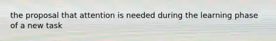 the proposal that attention is needed during the learning phase of a new task