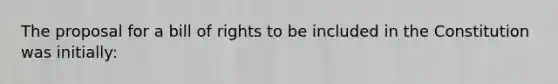 The proposal for a bill of rights to be included in the Constitution was initially: