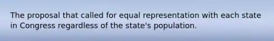 The proposal that called for equal representation with each state in Congress regardless of the state's population.