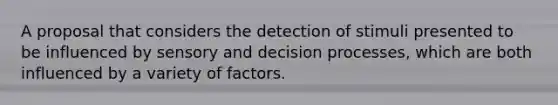 A proposal that considers the detection of stimuli presented to be influenced by sensory and decision processes, which are both influenced by a variety of factors.