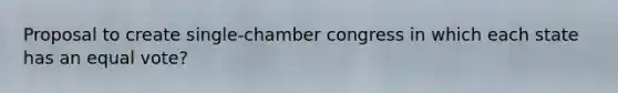 Proposal to create single-chamber congress in which each state has an equal vote?