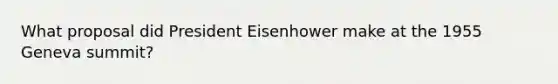 What proposal did President Eisenhower make at the 1955 Geneva summit?