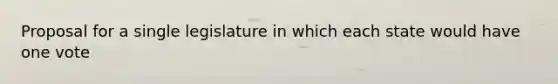 Proposal for a single legislature in which each state would have one vote