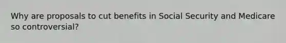 Why are proposals to cut benefits in Social Security and Medicare so controversial?