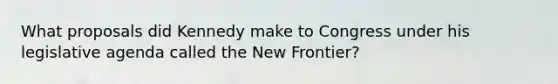 What proposals did Kennedy make to Congress under his legislative agenda called the New Frontier?