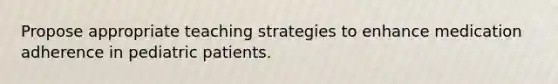 Propose appropriate teaching strategies to enhance medication adherence in pediatric patients.