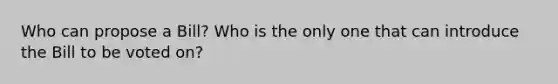 Who can propose a Bill? Who is the only one that can introduce the Bill to be voted on?