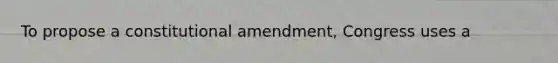 To propose a constitutional amendment, Congress uses a