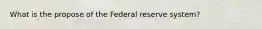 What is the propose of the Federal reserve system?