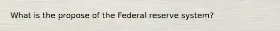 What is the propose of the Federal reserve system?