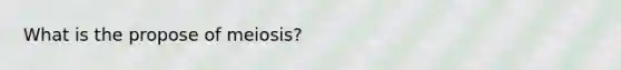 What is the propose of meiosis?