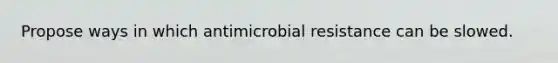 Propose ways in which antimicrobial resistance can be slowed.