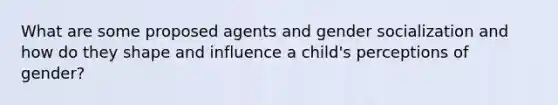 What are some proposed agents and gender socialization and how do they shape and influence a child's perceptions of gender?