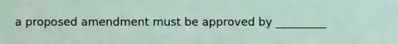 a proposed amendment must be approved by _________