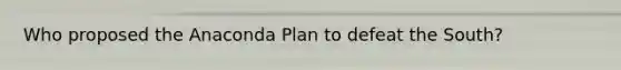Who proposed the Anaconda Plan to defeat the South?