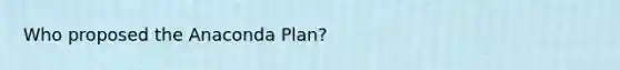 Who proposed the Anaconda Plan?