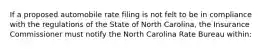 If a proposed automobile rate filing is not felt to be in compliance with the regulations of the State of North Carolina, the Insurance Commissioner must notify the North Carolina Rate Bureau within: