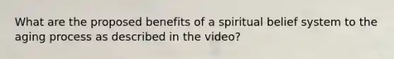 What are the proposed benefits of a spiritual belief system to the aging process as described in the video?