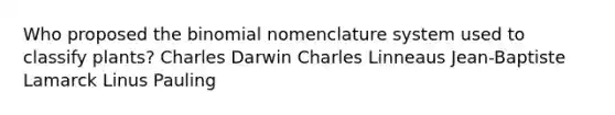 Who proposed <a href='https://www.questionai.com/knowledge/kCdwIax7FU-the-binomial' class='anchor-knowledge'>the binomial</a> nomenclature system used to classify plants? Charles Darwin Charles Linneaus Jean-Baptiste Lamarck Linus Pauling