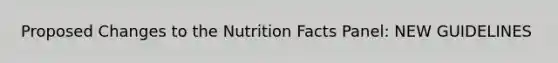 Proposed Changes to the Nutrition Facts Panel: NEW GUIDELINES