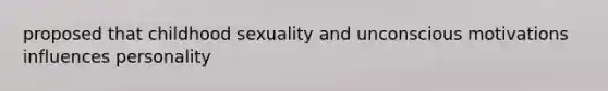 proposed that childhood sexuality and unconscious motivations influences personality