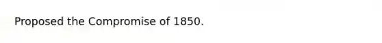 Proposed the Compromise of 1850.