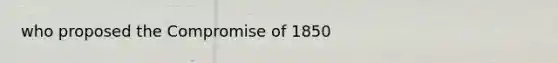 who proposed the Compromise of 1850