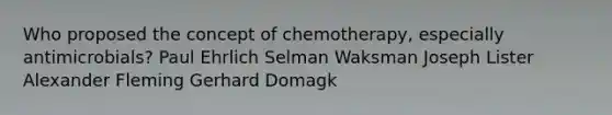 Who proposed the concept of chemotherapy, especially antimicrobials? Paul Ehrlich Selman Waksman Joseph Lister Alexander Fleming Gerhard Domagk