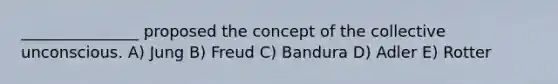 _______________ proposed the concept of the collective unconscious. A) Jung B) Freud C) Bandura D) Adler E) Rotter