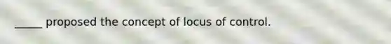 _____ proposed the concept of locus of control.