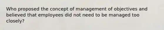 Who proposed the concept of management of objectives and believed that employees did not need to be managed too closely?