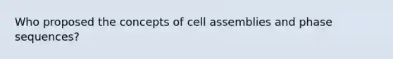 Who proposed the concepts of cell assemblies and phase sequences?