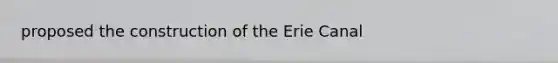 proposed the construction of the Erie Canal