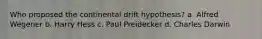 Who proposed the continental drift hypothesis? a. Alfred Wegener b. Harry Hess c. Paul Preidecker d. Charles Darwin