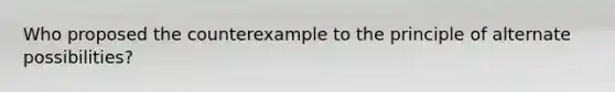 Who proposed the counterexample to the principle of alternate possibilities?