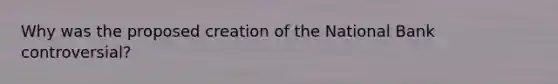 Why was the proposed creation of the National Bank controversial?