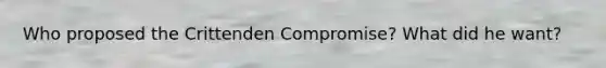 Who proposed the Crittenden Compromise? What did he want?