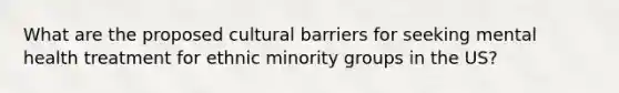 What are the proposed cultural barriers for seeking mental health treatment for ethnic minority groups in the US?