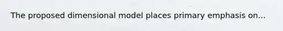 The proposed dimensional model places primary emphasis on...