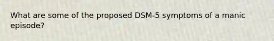 What are some of the proposed DSM-5 symptoms of a manic episode?