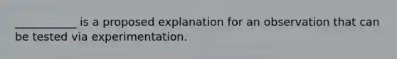 ___________ is a proposed explanation for an observation that can be tested via experimentation.