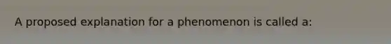 A proposed explanation for a phenomenon is called a: