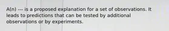 A(n) --- is a proposed explanation for a set of observations. It leads to predictions that can be tested by additional observations or by experiments.