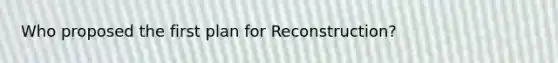 Who proposed the first plan for Reconstruction?