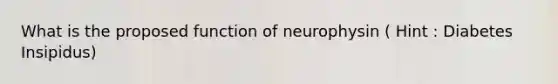 What is the proposed function of neurophysin ( Hint : Diabetes Insipidus)