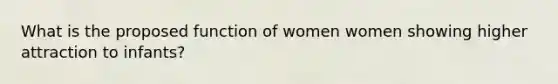 What is the proposed function of women women showing higher attraction to infants?