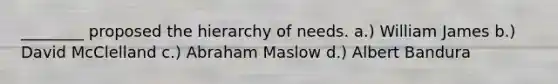 ________ proposed the hierarchy of needs. a.) William James b.) David McClelland c.) Abraham Maslow d.) Albert Bandura