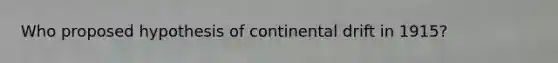 Who proposed hypothesis of continental drift in 1915?